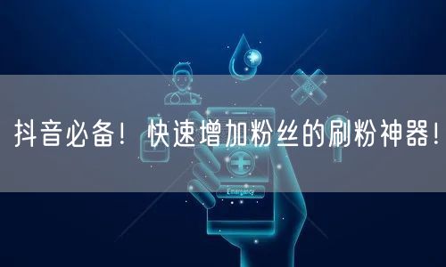 抖音必备！快速增加粉丝的刷粉神器！