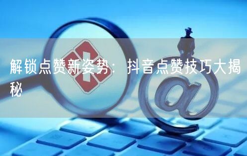 解锁点赞新姿势：抖音点赞技巧大揭秘