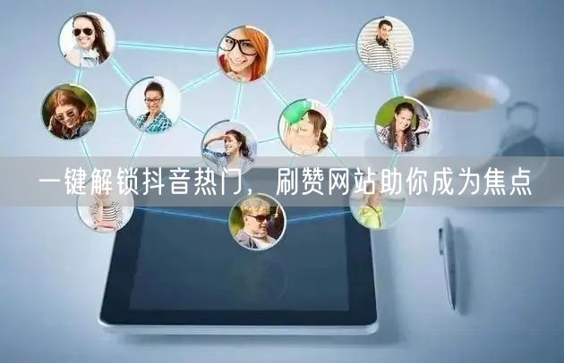 一键解锁抖音热门，刷赞网站助你成为焦点