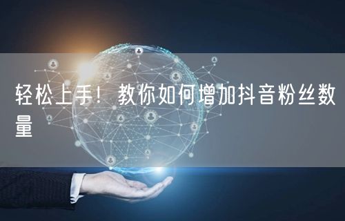 轻松上手！教你如何增加抖音粉丝数量