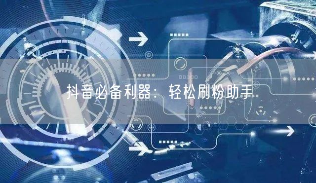 抖音必备利器：轻松刷粉助手