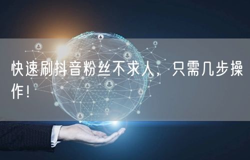 快速刷抖音粉丝不求人，只需几步操作！