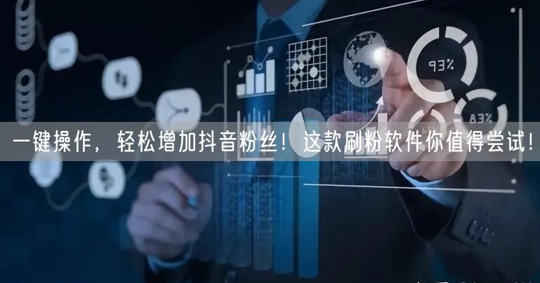 一键操作，轻松增加抖音粉丝！这款刷粉软件你值得尝试！