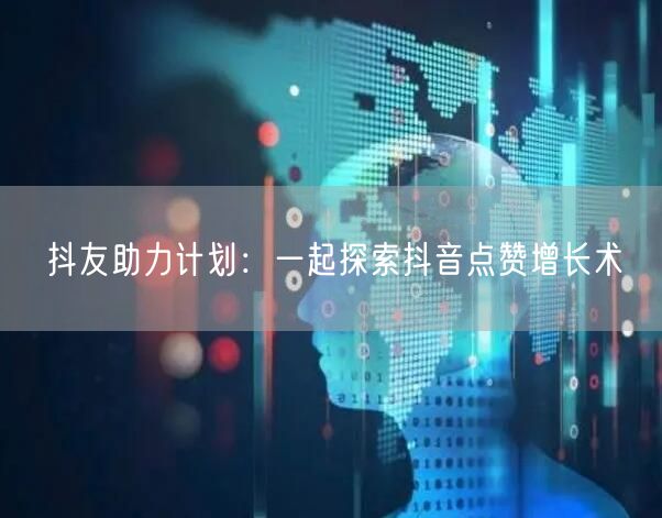 抖友助力计划：一起探索抖音点赞增长术