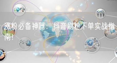 涨粉必备神器：抖音刷粉下单实战指南！