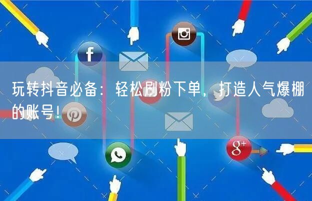 玩转抖音必备：轻松刷粉下单，打造人气爆棚的账号！