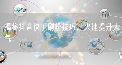 揭秘抖音快手刷粉技巧，火速提升人气！
