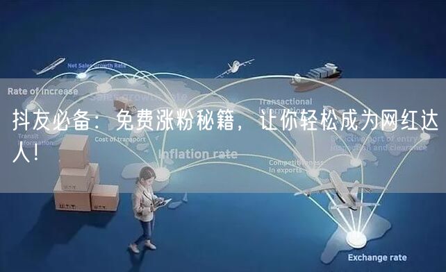 抖友必备：免费涨粉秘籍，让你轻松成为网红达人！