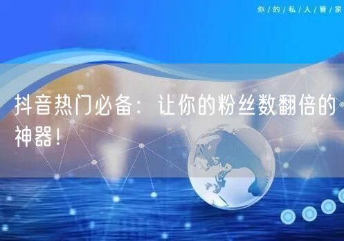 抖音热门必备：让你的粉丝数翻倍的神器！
