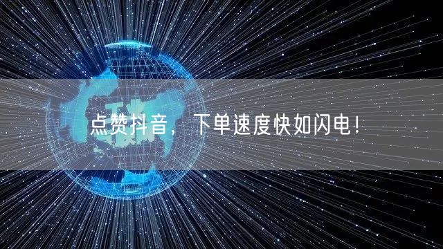 点赞抖音，下单速度快如闪电！
