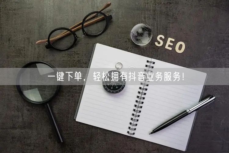 一键下单，轻松拥有抖音业务服务！