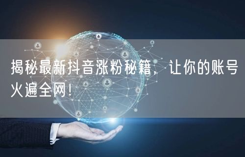 揭秘最新抖音涨粉秘籍，让你的账号火遍全网！