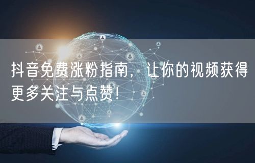 抖音免费涨粉指南，让你的视频获得更多关注与点赞！