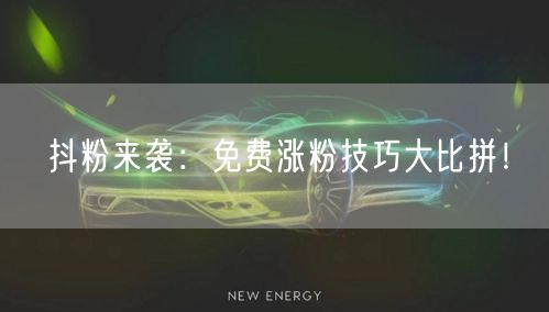 抖粉来袭：免费涨粉技巧大比拼！
