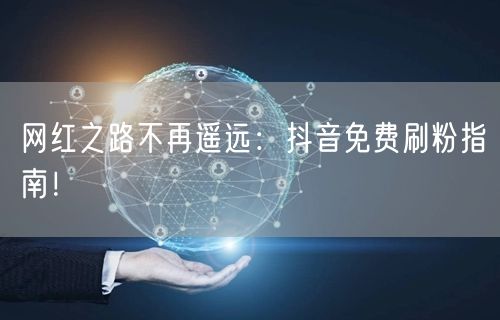 网红之路不再遥远：抖音免费刷粉指南！