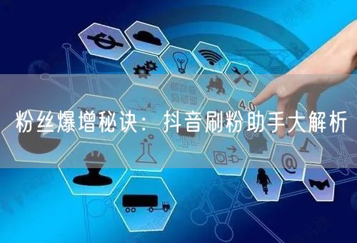 粉丝爆增秘诀：抖音刷粉助手大解析