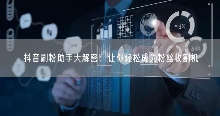 抖音刷粉助手大解密：让你轻松成为粉丝收割机