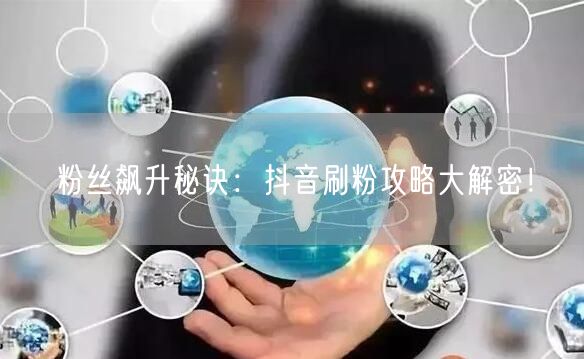 粉丝飙升秘诀：抖音刷粉攻略大解密！