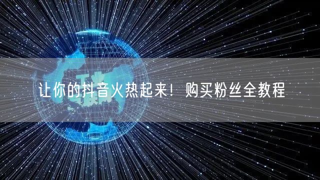 让你的抖音火热起来！购买粉丝全教程