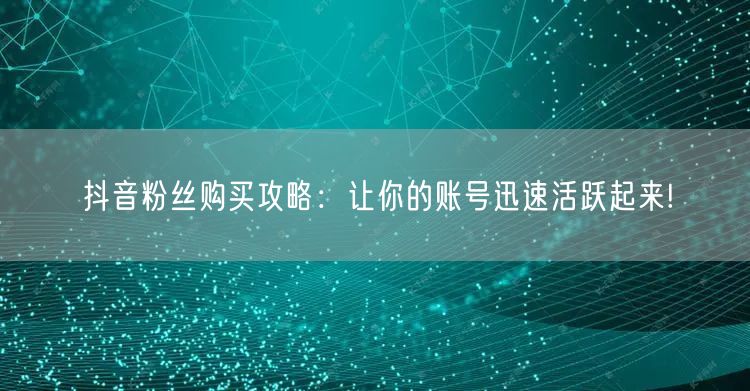 抖音粉丝购买攻略：让你的账号迅速活跃起来!