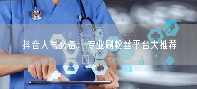 抖音人气必备：专业刷粉丝平台大推荐