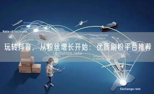 玩转抖音，从粉丝增长开始：优质刷粉平台推荐