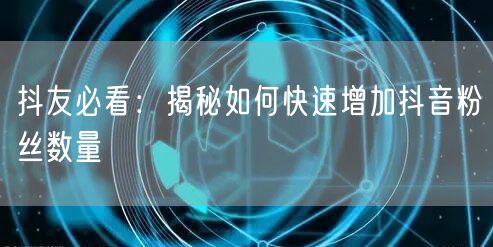 抖友必看：揭秘如何快速增加抖音粉丝数量