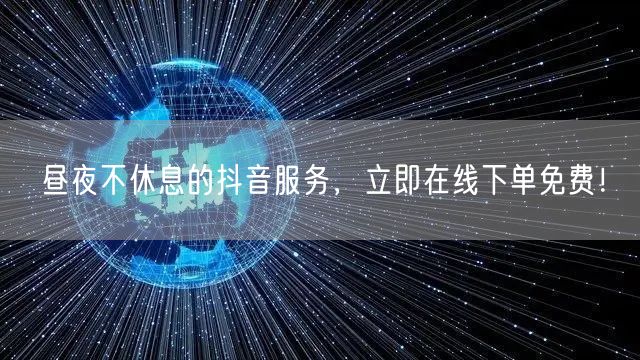 昼夜不休息的抖音服务，立即在线下单免费！