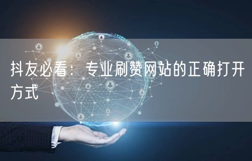 抖友必看：专业刷赞网站的正确打开方式