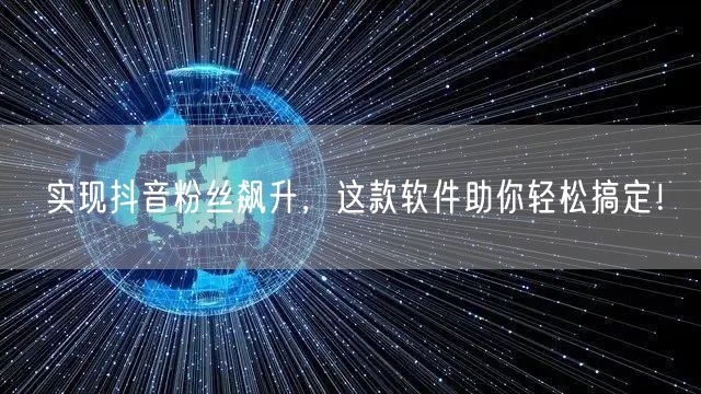 实现抖音粉丝飙升，这款软件助你轻松搞定！