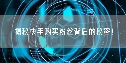 揭秘快手购买粉丝背后的秘密！