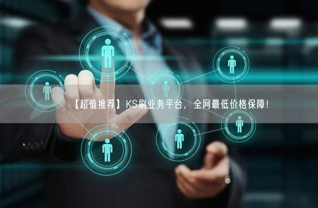 【超值推荐】KS刷业务平台，全网最低价格保障！