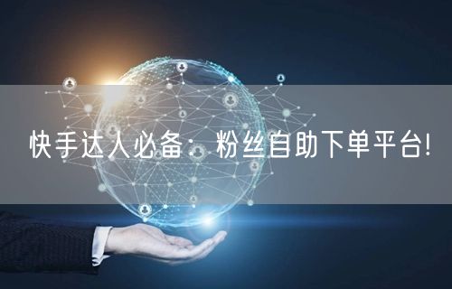 快手达人必备：粉丝自助下单平台!
