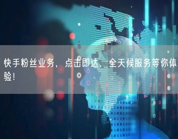 快手粉丝业务，点击即达，全天候服务等你体验！