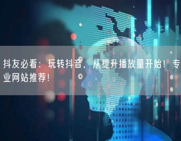 抖友必看：玩转抖音，从提升播放量开始！专业网站推荐！