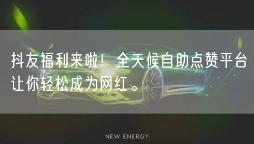 抖友福利来啦！全天候自助点赞平台让你轻松成为网红。