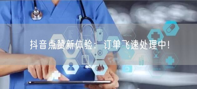 抖音点赞新体验：订单飞速处理中！
