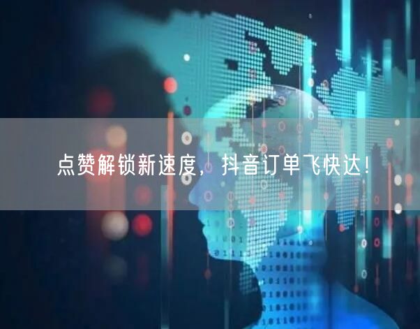 点赞解锁新速度，抖音订单飞快达！