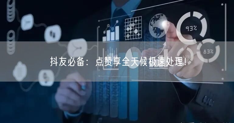 抖友必备：点赞享全天候极速处理！