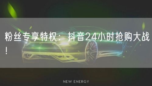 粉丝专享特权：抖音24小时抢购大战！