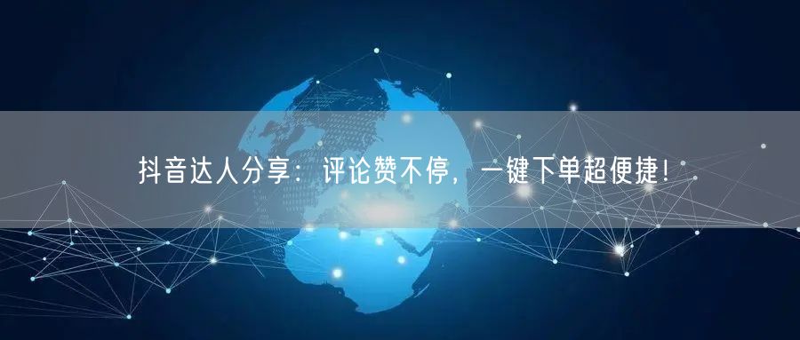 抖音达人分享：评论赞不停，一键下单超便捷！