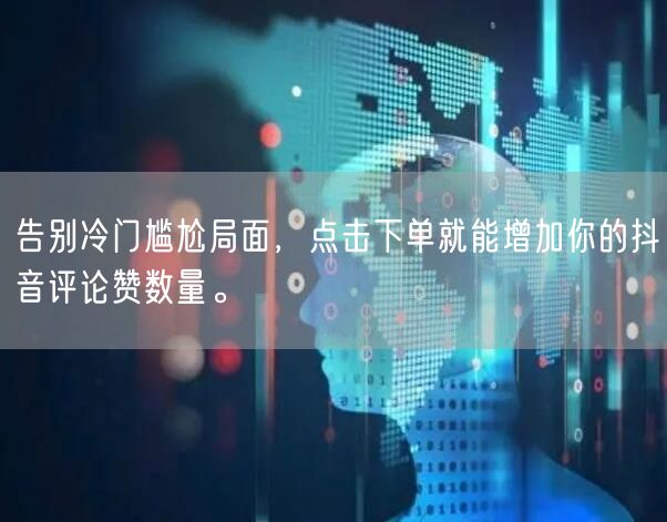 告别冷门尴尬局面，点击下单就能增加你的抖音评论赞数量。