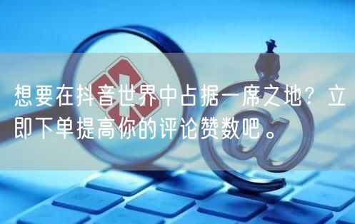 想要在抖音世界中占据一席之地？立即下单提高你的评论赞数吧。