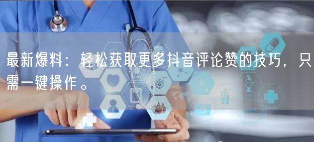 最新爆料：轻松获取更多抖音评论赞的技巧，只需一键操作。