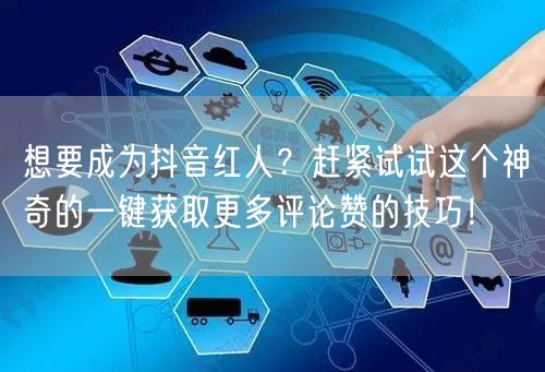 想要成为抖音红人？赶紧试试这个神奇的一键获取更多评论赞的技巧！