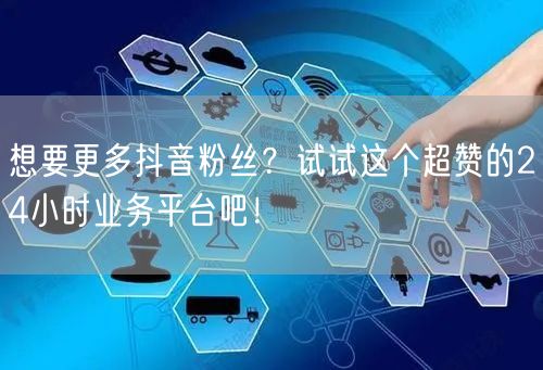 想要更多抖音粉丝？试试这个超赞的24小时业务平台吧！