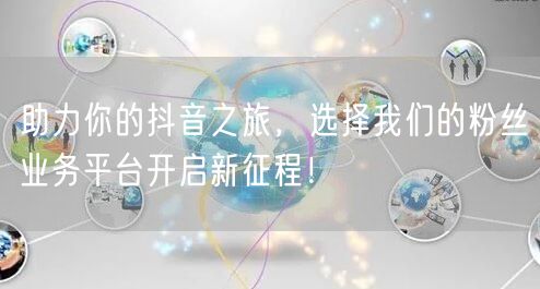助力你的抖音之旅，选择我们的粉丝业务平台开启新征程！