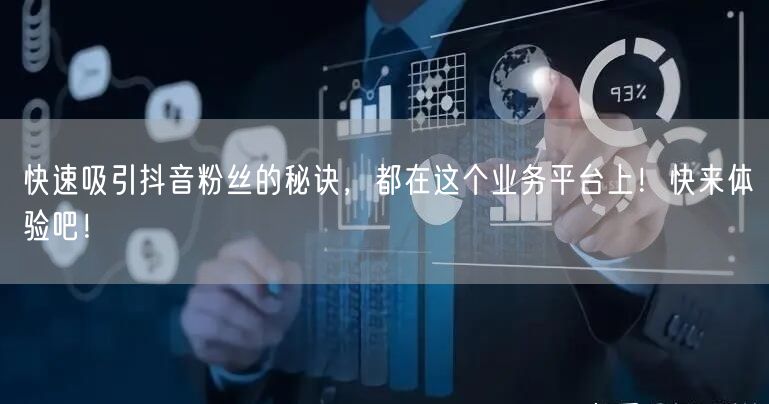 快速吸引抖音粉丝的秘诀，都在这个业务平台上！快来体验吧！