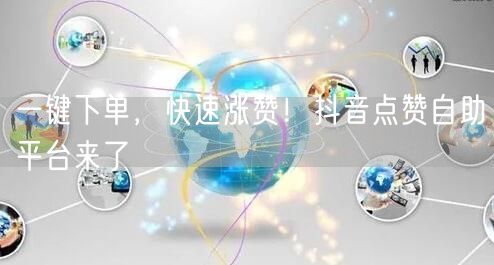 一键下单，快速涨赞！抖音点赞自助平台来了