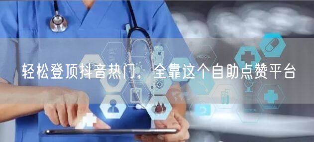 轻松登顶抖音热门，全靠这个自助点赞平台